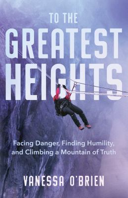 To the greatest heights : facing danger, finding humility, and climbing a mountain of truth : a memoir  cover image cdn
