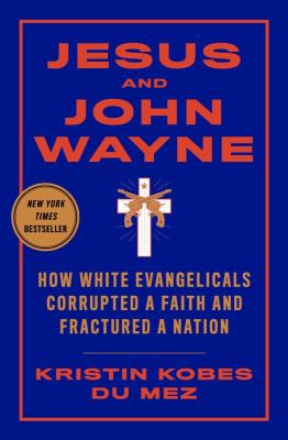 Jesus and John Wayne : how white evangelicals corrupted a faith and fractured a nation  cover image cdn