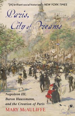 Paris, city of dreams : Napoleon III, Baron Haussmann, and the creation of Paris  cover image cdn
