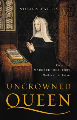 Uncrowned queen : the life of Margaret Beaufort, mother of the Tudors  cover image cdn