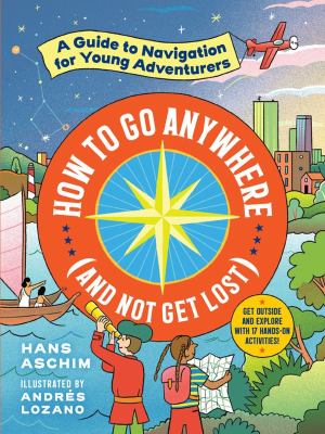 How to go anywhere (and not get lost): : a guide to navigation for young adventurers  cover image cdn