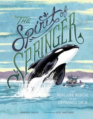 The spirit of Springer : the real-life rescue of an orphaned orca  cover image cdn