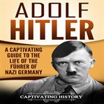 Adolf hitler. A Captivating Guide to the Life of the Führer of Nazi Germany cover image cdn