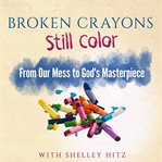 Broken crayons still color. From Our Mess to God's Masterpiece cover image cdn
