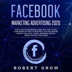 Facebook marketing advertising 2020. The Ultimate Beginners Guide with the Latest Strategies on How to Become a Top Influencer Even if Yo cover image cdn