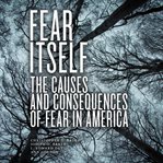 Fear itself : the causes and consequences of fear in America cover image cdn