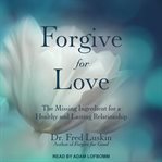 Forgive for love. The Missing Ingredient for a Healthy and  Lasting Relationship cover image cdn