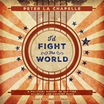 I'd fight the world. A Political History of Old-Time, Hillbilly, and Country Music cover image cdn
