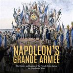 Napoleon's grande armée. The History and Legacy of the French Army during the Napoleonic Wars cover image cdn