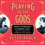 Playing to the gods. Sarah Bernhardt, Eleonora Duse, and the Rivalry that Changed Acting Forever cover image cdn