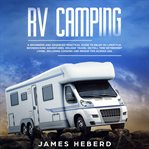 RV camping : a beginners and advanced practical guide to enjoy RV lifestyle, boondocking adventures (holiday travel or full time retirement living), including cooking and repair tips across USA cover image cdn