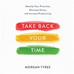 Take back your time: identify your priorities, decrease stress, and increase productivity cover image cdn