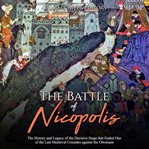 The battle of nicopolis. The History and Legacy of the Decisive Siege that Ended One of the Last Medieval Crusades against th cover image cdn
