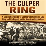 The culper ring. A Captivating Guide to George Washington's Spy Ring and Its Impact on the American Revolution cover image cdn