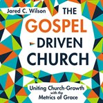 The gospel-driven church. Uniting Church Growth Dreams with the Metrics of Grace cover image cdn