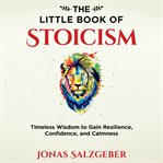 The little book of Stoicism : timeless wisdom to gain resilience, confidence, and calmness cover image cdn