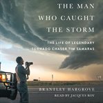 The man who caught the storm. The Life of Legendary Tornado Chaser Tim Samaras cover image cdn
