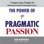 The power of pragmatic passion. 7 Common Sense Principles for Achieving Personal and Professional Success cover image cdn