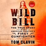 Wild Bill : the true story of the American frontier's first gunfighter cover image cdn