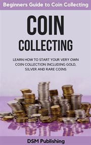 Coin collecting. Learn How to Start Your Very Own Coin Collection Including Gold, Silver and Rare Coins cover image cdn