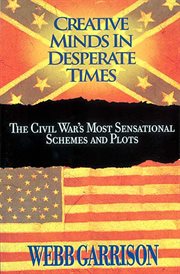 Creative minds in desperate times. The Civil War's Most Sensational Schemes and Plots cover image cdn