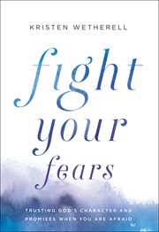 Fight your fears. Trusting God's Character and Promises When You Are Afraid cover image cdn