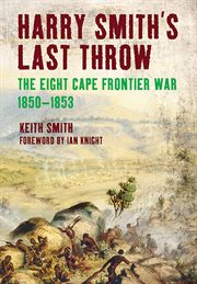 Harry smith's last throw. The Eight Cape Frontier War, 1850–1853 cover image cdn