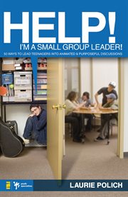 Help! i'm a small-group leader!. 50 Ways to Lead Teenagers into Animated and Purposeful Discussions cover image cdn