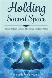 Holding sacred space. Honoring the Subtle Ecologies of the Spiritual Emergence Process cover image cdn