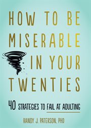 How to be miserable in your twenties : 40 strategies to fail at adulting cover image cdn