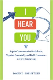I hear you. Repair Communication Breakdowns, Negotiate Successfully, and Build Consensus . . . in Three Simple S cover image cdn
