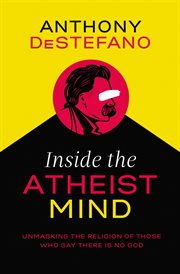 Inside the atheist mind. Unmasking the Religion of Those Who Say There Is No God cover image cdn