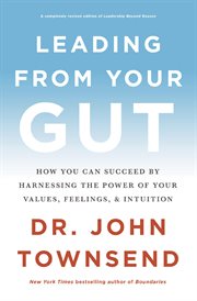 Leading from your gut : how great leaders succeed by harnessing the power of their values, thoughts, emotions, relationships, and transformation cover image cdn