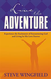 Live The Adventure : Experience The Excitement Of Encountering God And Living In His Love Forever cover image cdn
