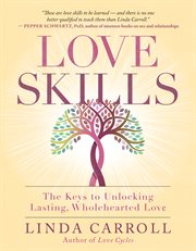 Love skills. The Keys to Unlocking Lasting, Wholehearted Love cover image cdn