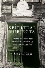 Spiritual subjects : Central Asian pilgrims and the Ottoman hajj at the end of empire cover image cdn