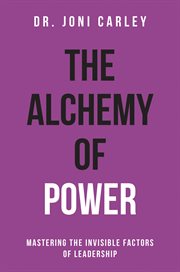 The alchemy of power : mastering the invisible factors of leadership cover image cdn