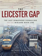 The leicester gap. The Last Semaphore Signalling on the Midland Main Line cover image cdn
