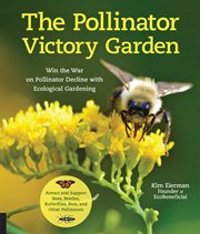 The pollinator victory garden. Win the War on Pollinator Decline with Ecological Gardening; Attract and Support Bees, Beetles, Butt cover image cdn