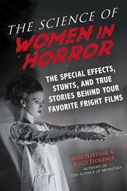 The science of women in horror. The Special Effects, Stunts, and True Stories Behind Your Favorite Fright Films cover image cdn
