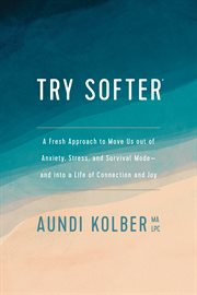 Try softer : a fresh approach to move us out of anxiety, stress, and survival mode-and into a life of connection and joy cover image cdn