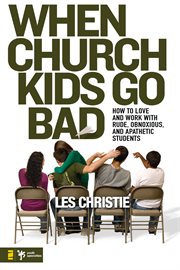 When church kids go bad. How to Love and Work with Rude, Obnoxious, and Apathetic Students cover image cdn