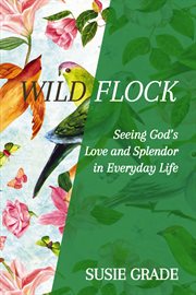 Wild flock. Seeing God's Love and Splendor in Everyday Life cover image cdn