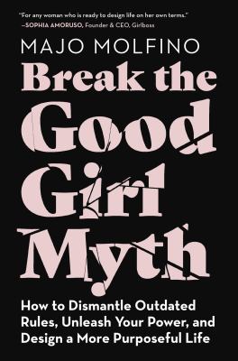 Break the good girl myth : how to dismantle outdated rules, unleash your power, and design a more purposeful life  cover image cdn