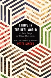 Ethics in the real world : 82 brief essays on things that matter ; with a new afterword by the author cover image cdn