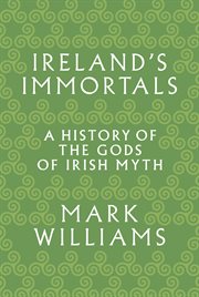 Ireland's immortals. A History of the Gods of Irish Myth cover image cdn