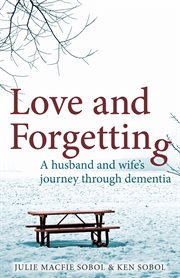 Love and forgetting : a husband and wife's journey through dementia cover image cdn