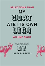Selections from My goat ate its own legs : tales for adults, short story. Volume eight cover image cdn