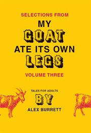 Selections from My goat ate its own legs : tales for adults, short story. Volume three cover image cdn