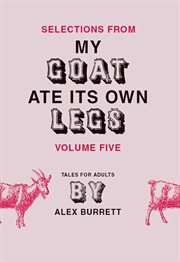 Selections from My goat ate its own legs : tales for adults, short story. Volume five cover image cdn